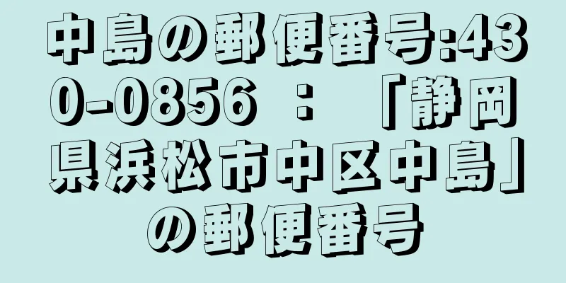 中島の郵便番号:430-0856 ： 「静岡県浜松市中区中島」の郵便番号