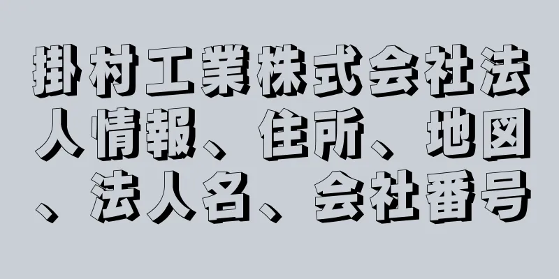 掛村工業株式会社法人情報、住所、地図、法人名、会社番号