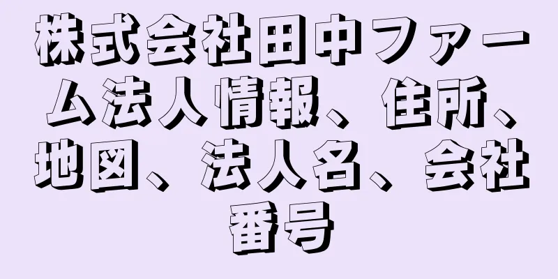 株式会社田中ファーム法人情報、住所、地図、法人名、会社番号