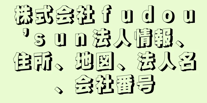 株式会社ｆｕｄｏｕ’ｓｕｎ法人情報、住所、地図、法人名、会社番号