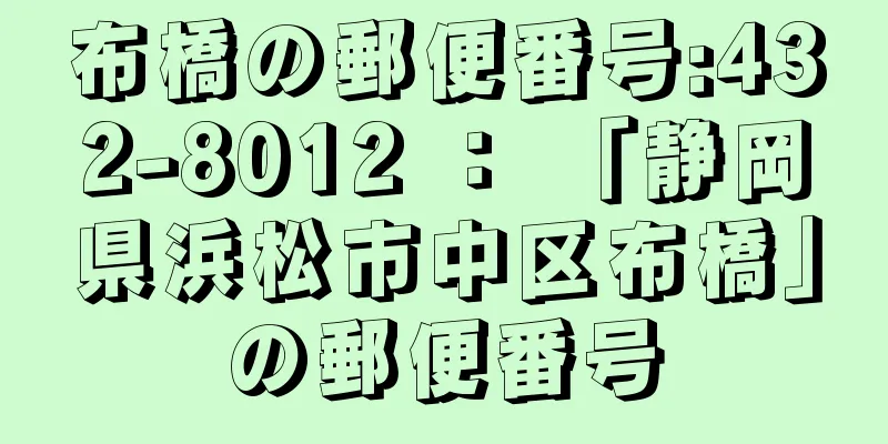 布橋の郵便番号:432-8012 ： 「静岡県浜松市中区布橋」の郵便番号