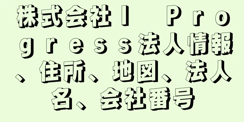 株式会社Ｉ　Ｐｒｏｇｒｅｓｓ法人情報、住所、地図、法人名、会社番号