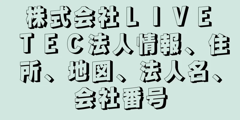 株式会社ＬＩＶＥ　ＴＥＣ法人情報、住所、地図、法人名、会社番号