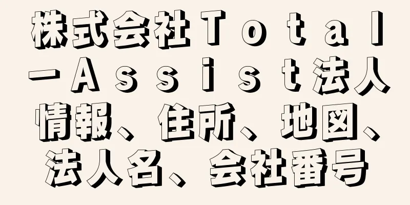 株式会社Ｔｏｔａｌ－Ａｓｓｉｓｔ法人情報、住所、地図、法人名、会社番号