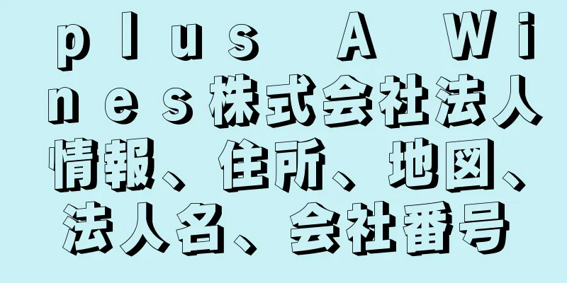 ｐｌｕｓ　Ａ　Ｗｉｎｅｓ株式会社法人情報、住所、地図、法人名、会社番号