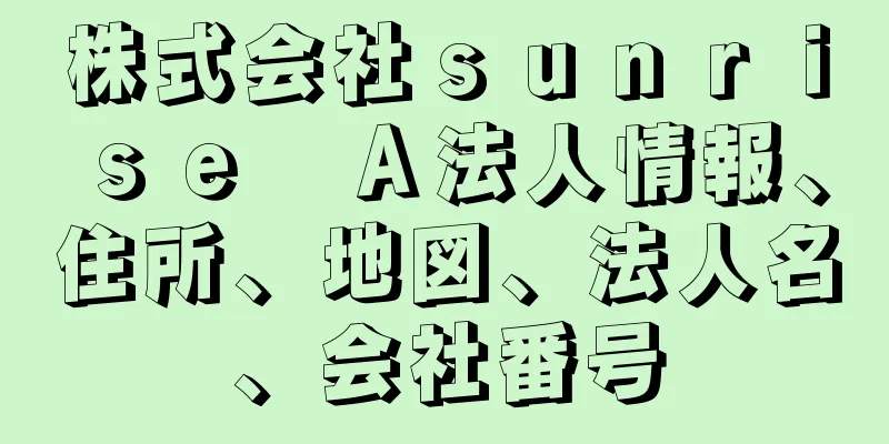 株式会社ｓｕｎｒｉｓｅ　Ａ法人情報、住所、地図、法人名、会社番号