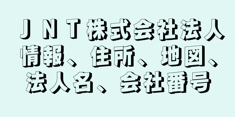 ＪＮＴ株式会社法人情報、住所、地図、法人名、会社番号