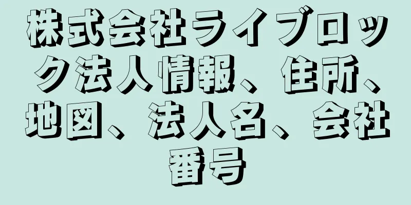 株式会社ライブロック法人情報、住所、地図、法人名、会社番号