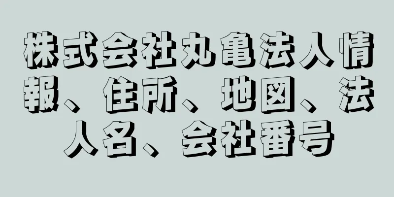 株式会社丸亀法人情報、住所、地図、法人名、会社番号