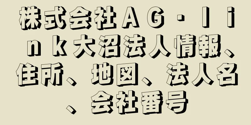 株式会社ＡＧ・ｌｉｎｋ大沼法人情報、住所、地図、法人名、会社番号