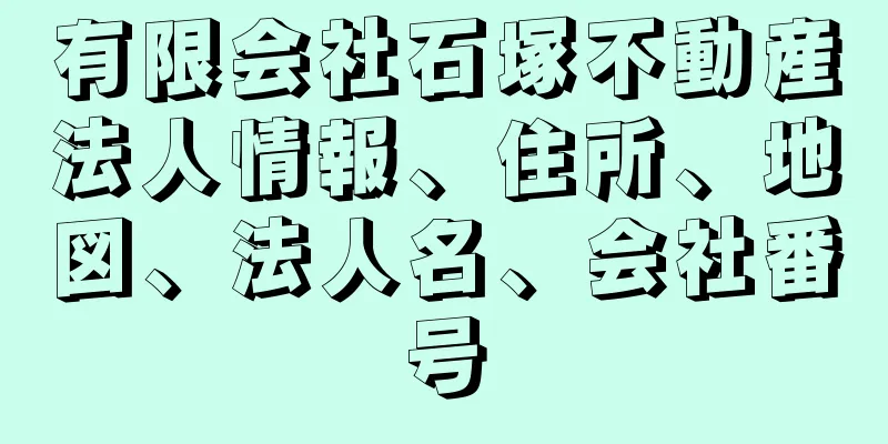 有限会社石塚不動産法人情報、住所、地図、法人名、会社番号