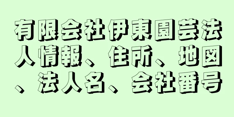 有限会社伊東園芸法人情報、住所、地図、法人名、会社番号