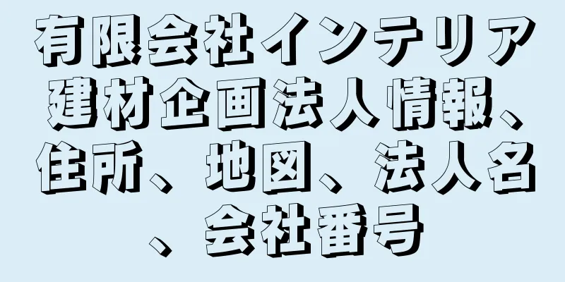 有限会社インテリア建材企画法人情報、住所、地図、法人名、会社番号