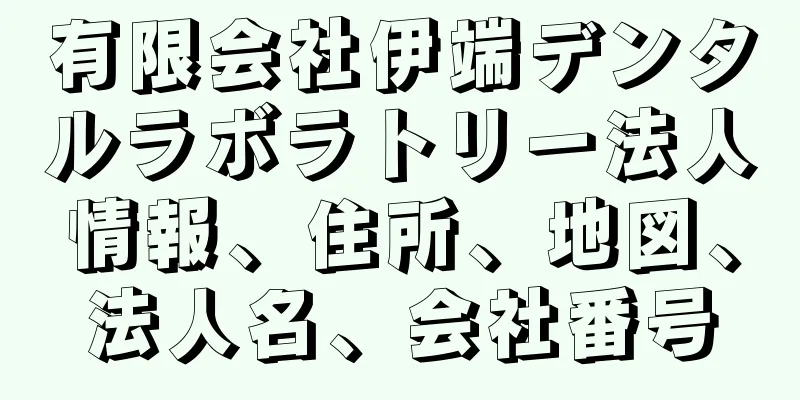 有限会社伊端デンタルラボラトリー法人情報、住所、地図、法人名、会社番号