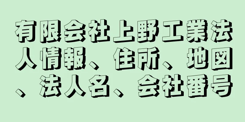 有限会社上野工業法人情報、住所、地図、法人名、会社番号