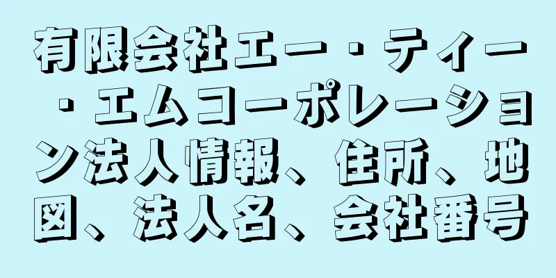 有限会社エー・ティー・エムコーポレーション法人情報、住所、地図、法人名、会社番号