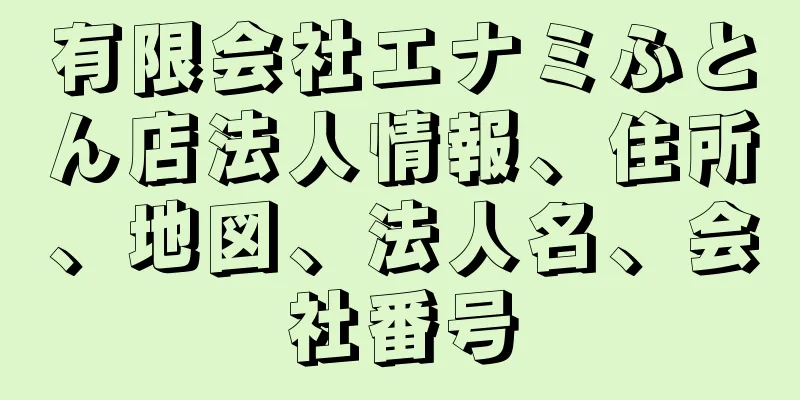 有限会社エナミふとん店法人情報、住所、地図、法人名、会社番号