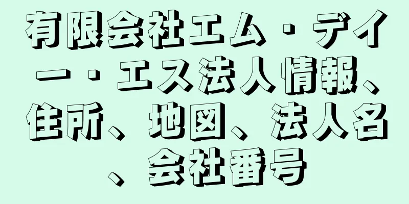 有限会社エム・デイー・エス法人情報、住所、地図、法人名、会社番号