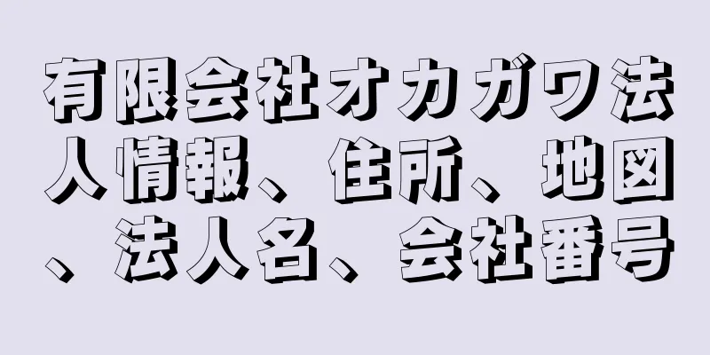 有限会社オカガワ法人情報、住所、地図、法人名、会社番号