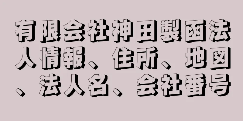 有限会社神田製函法人情報、住所、地図、法人名、会社番号