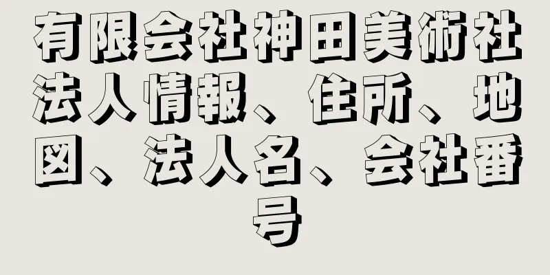 有限会社神田美術社法人情報、住所、地図、法人名、会社番号