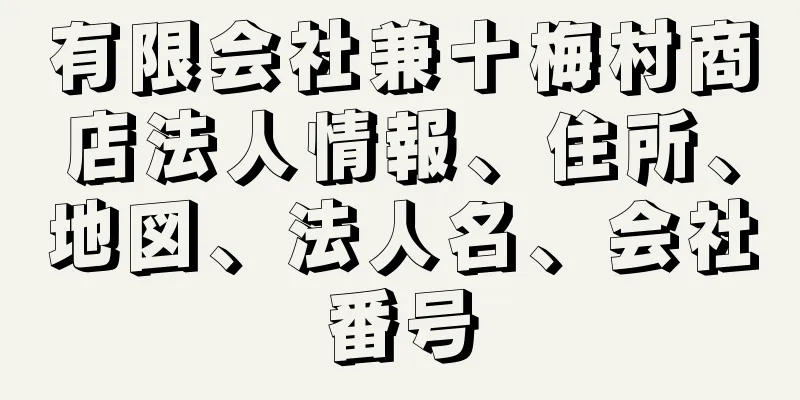 有限会社兼十梅村商店法人情報、住所、地図、法人名、会社番号