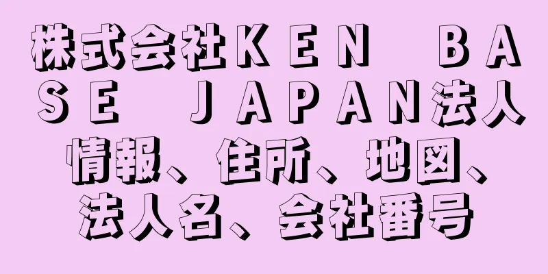 株式会社ＫＥＮ　ＢＡＳＥ　ＪＡＰＡＮ法人情報、住所、地図、法人名、会社番号