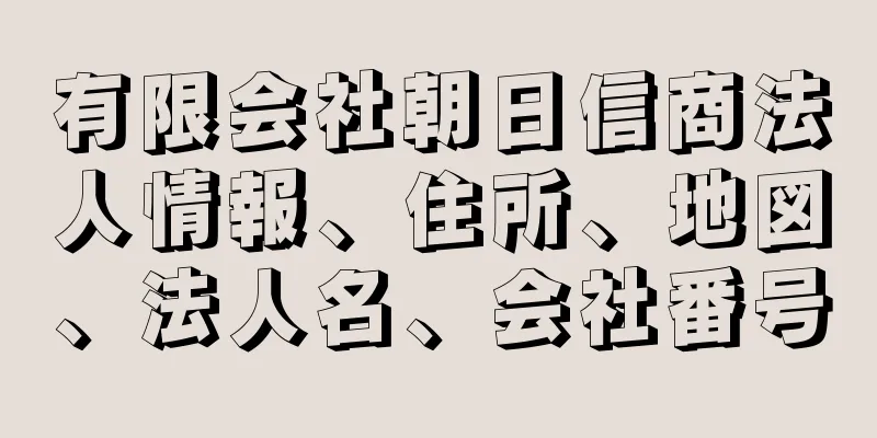 有限会社朝日信商法人情報、住所、地図、法人名、会社番号