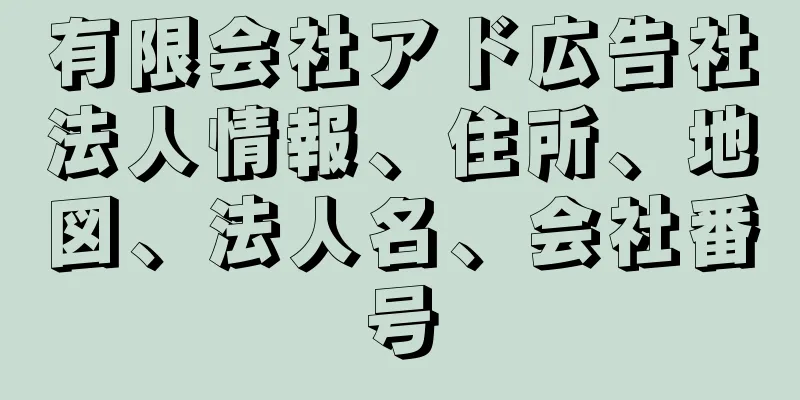 有限会社アド広告社法人情報、住所、地図、法人名、会社番号