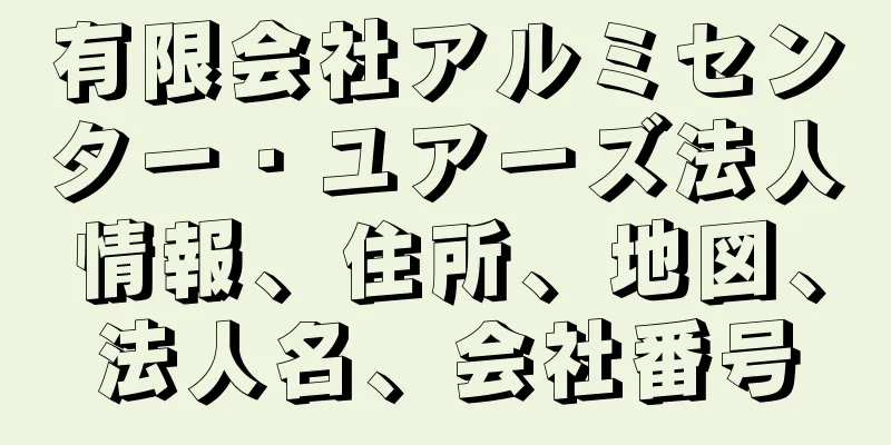 有限会社アルミセンター・ユアーズ法人情報、住所、地図、法人名、会社番号