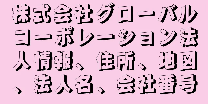 株式会社グローバルコーポレーション法人情報、住所、地図、法人名、会社番号