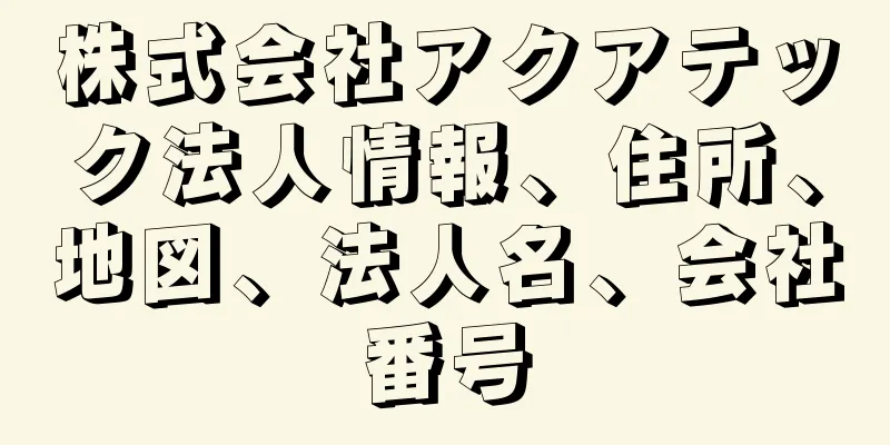 株式会社アクアテック法人情報、住所、地図、法人名、会社番号