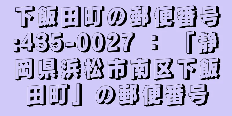 下飯田町の郵便番号:435-0027 ： 「静岡県浜松市南区下飯田町」の郵便番号