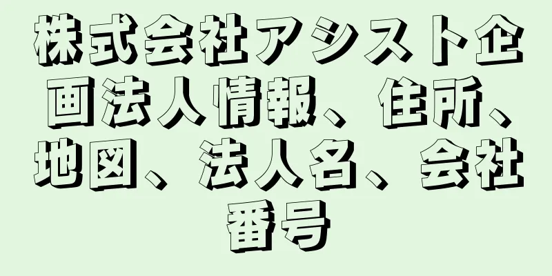 株式会社アシスト企画法人情報、住所、地図、法人名、会社番号