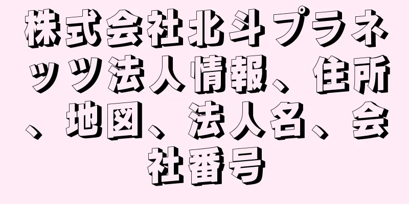 株式会社北斗プラネッツ法人情報、住所、地図、法人名、会社番号