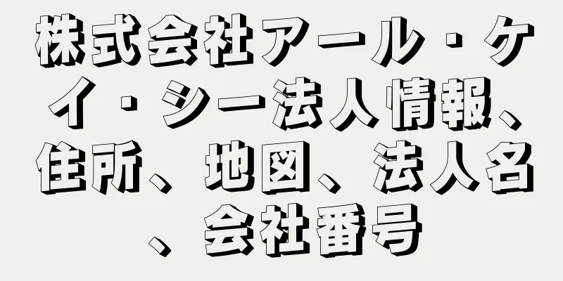 株式会社アール・ケイ・シー法人情報、住所、地図、法人名、会社番号