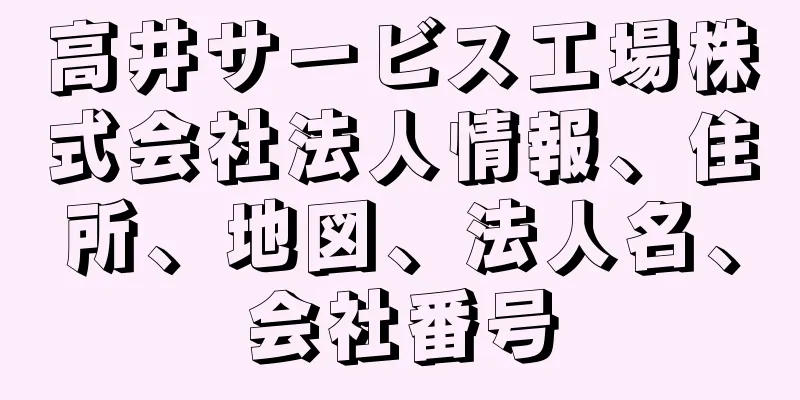 高井サービス工場株式会社法人情報、住所、地図、法人名、会社番号