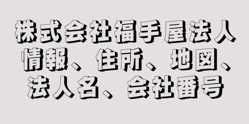 株式会社福手屋法人情報、住所、地図、法人名、会社番号