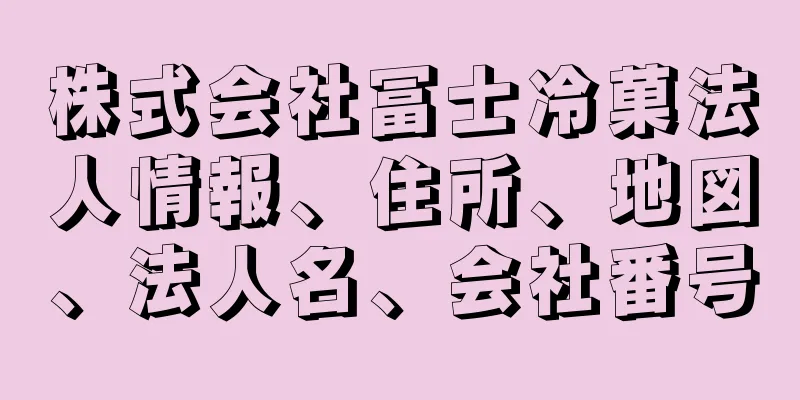 株式会社冨士冷菓法人情報、住所、地図、法人名、会社番号