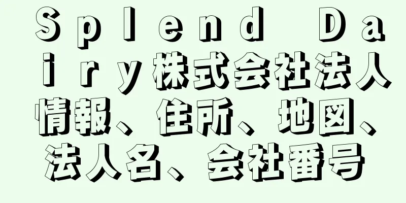 Ｓｐｌｅｎｄ　Ｄａｉｒｙ株式会社法人情報、住所、地図、法人名、会社番号