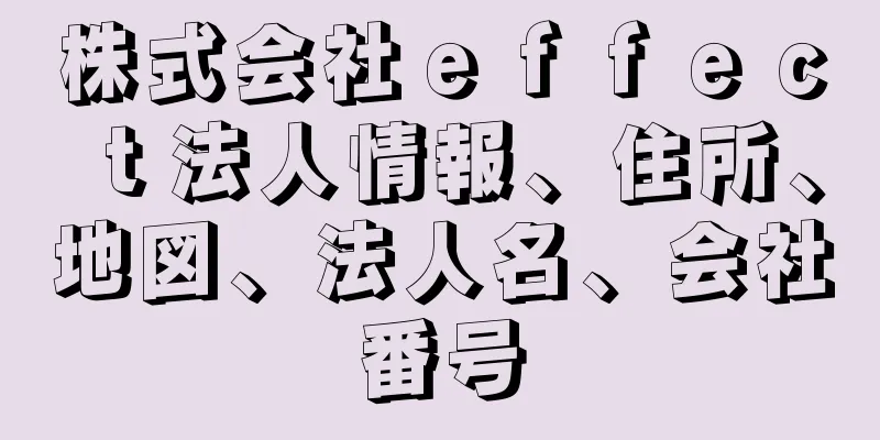 株式会社ｅｆｆｅｃｔ法人情報、住所、地図、法人名、会社番号