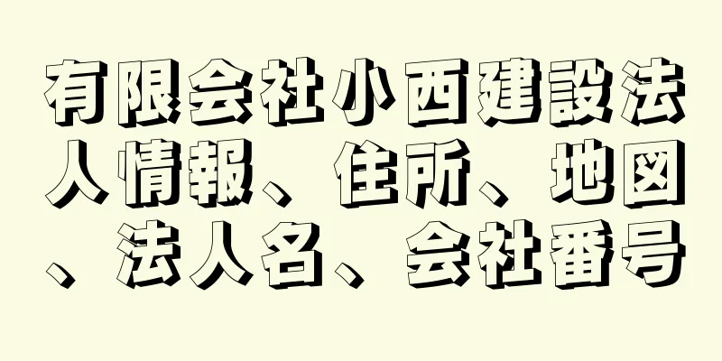 有限会社小西建設法人情報、住所、地図、法人名、会社番号