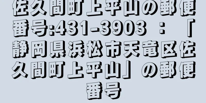 佐久間町上平山の郵便番号:431-3903 ： 「静岡県浜松市天竜区佐久間町上平山」の郵便番号