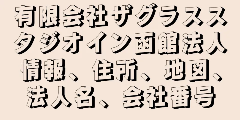 有限会社ザグラススタジオイン函館法人情報、住所、地図、法人名、会社番号