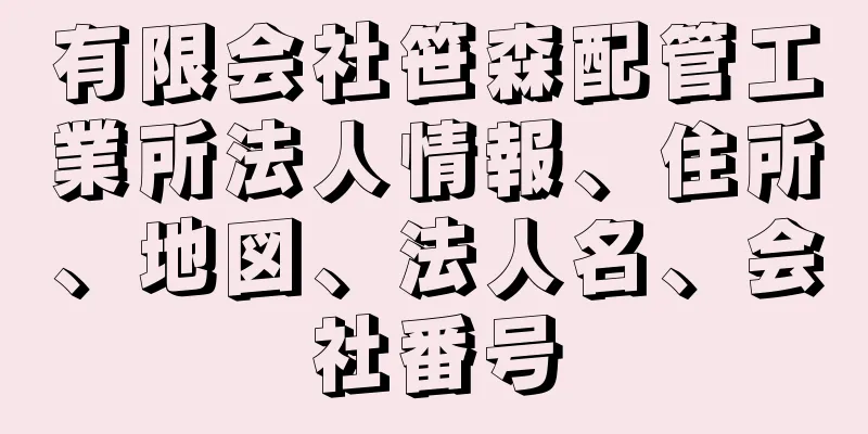 有限会社笹森配管工業所法人情報、住所、地図、法人名、会社番号