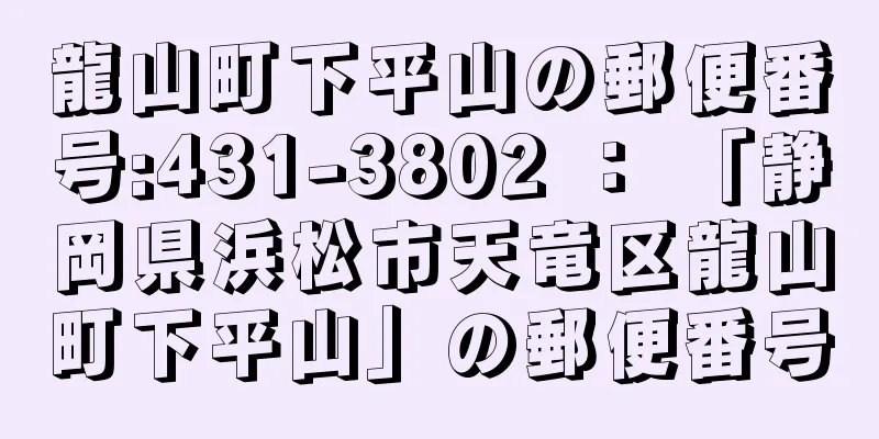 龍山町下平山の郵便番号:431-3802 ： 「静岡県浜松市天竜区龍山町下平山」の郵便番号