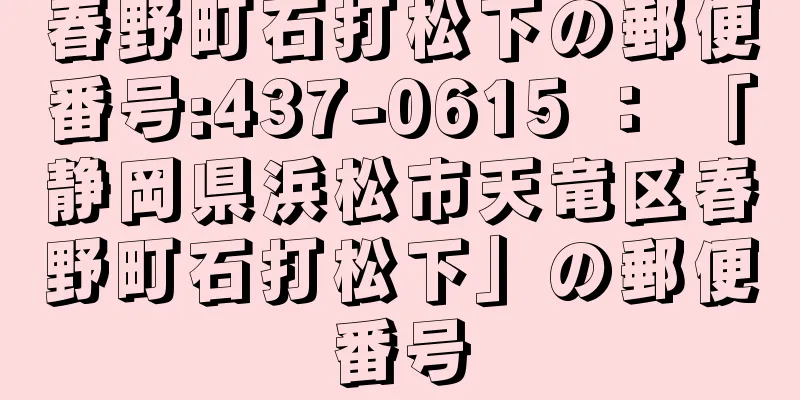 春野町石打松下の郵便番号:437-0615 ： 「静岡県浜松市天竜区春野町石打松下」の郵便番号