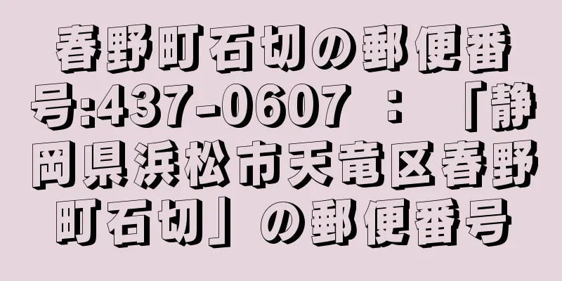 春野町石切の郵便番号:437-0607 ： 「静岡県浜松市天竜区春野町石切」の郵便番号