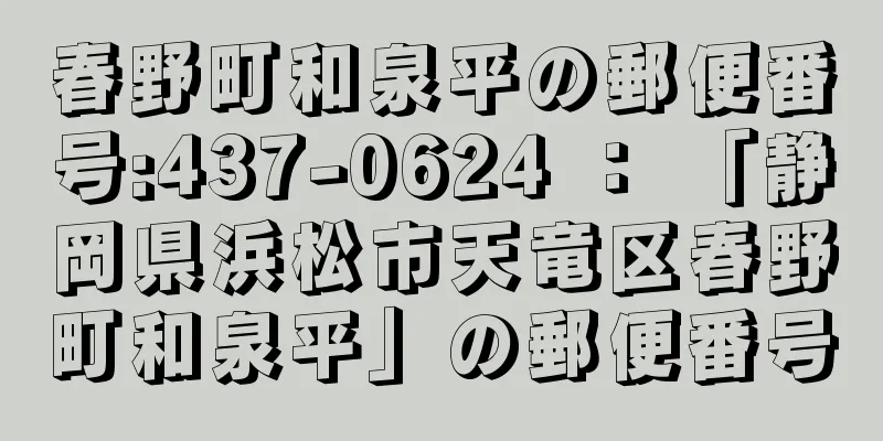 春野町和泉平の郵便番号:437-0624 ： 「静岡県浜松市天竜区春野町和泉平」の郵便番号