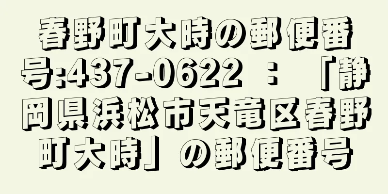 春野町大時の郵便番号:437-0622 ： 「静岡県浜松市天竜区春野町大時」の郵便番号